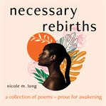 NECESSARY REBIRTHS: A COLLECTION OF POEM cover image