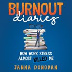 Burnout diaries : how work stress almost killed me cover image
