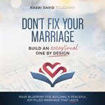 Don't fix your marriage: build an exceptional one by design cover image