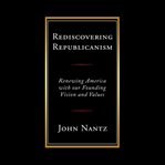 Rediscovering republicanism : renewing America with our founding vision and values cover image
