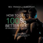 How to Get 100% Better Sex Between Married Couples cover image
