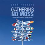 Gathering no moss : memoir of a reluctant world traveler cover image