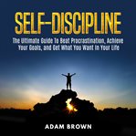 Self-discipline: the ultimate guide to beat procrastination, achieve your goals, and get what your g cover image