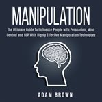 Manipulation: the ultimate guide to influence people with persuasion, mind control and nlp with h : the ultimate guidet to influence people with persuasion, mind control and NLP with highly effective cover image