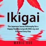 Ikigai : the Japanese secret philosophy for a happy healthy long life with joy and purpose every day cover image