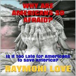 Why are Americans so afraid? : is it too late for Americans to save America? cover image