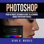 PHOTOSHOP: YOUR ULTIMATE BEGINNER GUIDE cover image