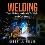 Welding : your ultimate guide to weld and cut metal cover image
