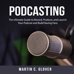 PODCASTING: THE ULTIMATE GUIDE TO RECORD cover image