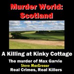 A killing at Kinky Cottage : the murder of Max Garvie. Murder World: Scotland cover image