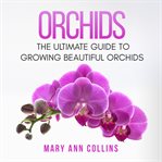 ORCHIDS: THE ULTIMATE GUIDE TO GROWING B cover image
