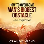 HOW TO OVERCOME MAN'S BIGGEST OBSTACLE cover image