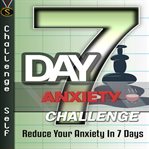 7 day anxiety challenge : reduce your anxiety in 7 days cover image