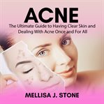 Acne : the ultimate guide to having clear skin and dealing with acne once and for all cover image