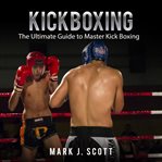KICKBOXING: THE ULTIMATE GUIDE TO MASTER cover image