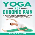 YOGA FOR CHRONIC PAIN: 7 STEPS TO AID RE cover image
