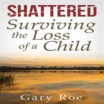 SHATTERED: SURVIVING THE LOSS OF A CHILD cover image