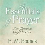 The essentials of prayer: how christians ought to pray cover image