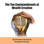 The ten commandments of wealth creation : your road to riches blueprint for the success you truly deserve! cover image