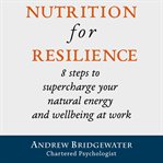 Nutrition for resilience: 8 steps to supercharge your natural energy & wellbeing at work cover image