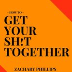 HOW TO GET YOUR SH!T TOGETHER cover image