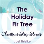 The Holiday Fir Tree: Christmas Sleep Stories : Christmas Sleep Stories cover image