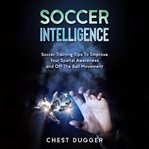 Soccer intelligence: soccer training tips to improve your spatial awareness and intelligence in s cover image
