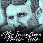 My Inventions: The Autobiography of Nikola Tesla : The Autobiography of Nikola Tesla cover image
