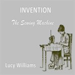 INVENTION: THE SEWING MACHINE cover image