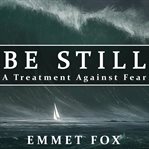 BE STILL: A TREATMENT AGAINST FEAR cover image