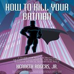 HOW TO KILL YOUR BATMAN cover image