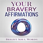 Your bravery affirmations : bright soul words cover image