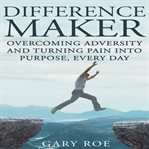 Difference maker. Overcoming Adversity and Turning Pain into Purpose Every Day cover image
