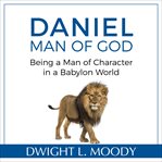 Daniel, Man of God : Being a Man of Character in a Babylon World cover image