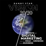 Vision 20/21. The Secrets of Digital Marketing and It's Role In Growing Your Business cover image