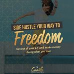 Side hustle your way to freedom! get out of your 9-5 and make money doing what you love cover image