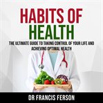 HABITS OF HEALTH: THE ULTIMATE GUIDE TO cover image