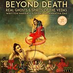 Beyond death : real ghosts & spirits of the Vedas cover image