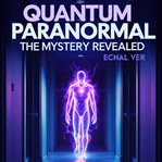 Quantum Paranormal: The Mystery Revealed (Library Edition) cover image