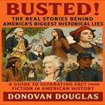 Busted! the Real Stories Behind America's Biggest Historical Lies (Library Edition) cover image