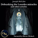 Debunking the Lourdes Miracles and Other Articles cover image
