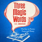 Three Magic Words: The Key to Power, Peace and Plenty cover image