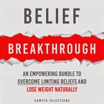 Belief Breakthrough: An Empowering Bundle to Overcome Limiting Beliefs and Lose Weight Naturally cover image