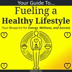 Your Guide to Fueling a Healthy Lifestyle cover image