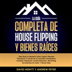 La Guía Completa De House Flipping Y Bienes Raíces: Esta Guía Te Muestra Cómo Alcanzar La Liberta cover image