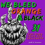 We Bleed Orange & Black: 31 Fun-Sized Tales for Halloween cover image