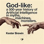 God-Like: A 500-Year History of Artificial Intelligence in Myths, Machines, Monsters cover image