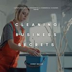 Cleaning Business Secrets: Launch and Scale a Residential & Commercial Cleaning Empire cover image