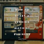 How to Start a Vending Machine Business: The Step-By-Step Blueprint to Passive Profits cover image