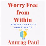 Worry Free From Within: Biblical Keys to Inner Peace cover image